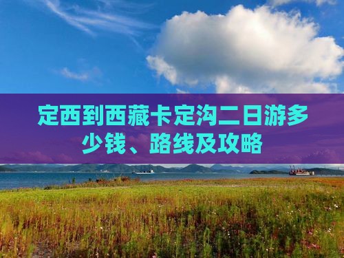 定西到西藏卡定沟二日游