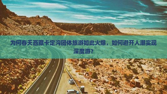 春天去西藏卡定沟团体旅游