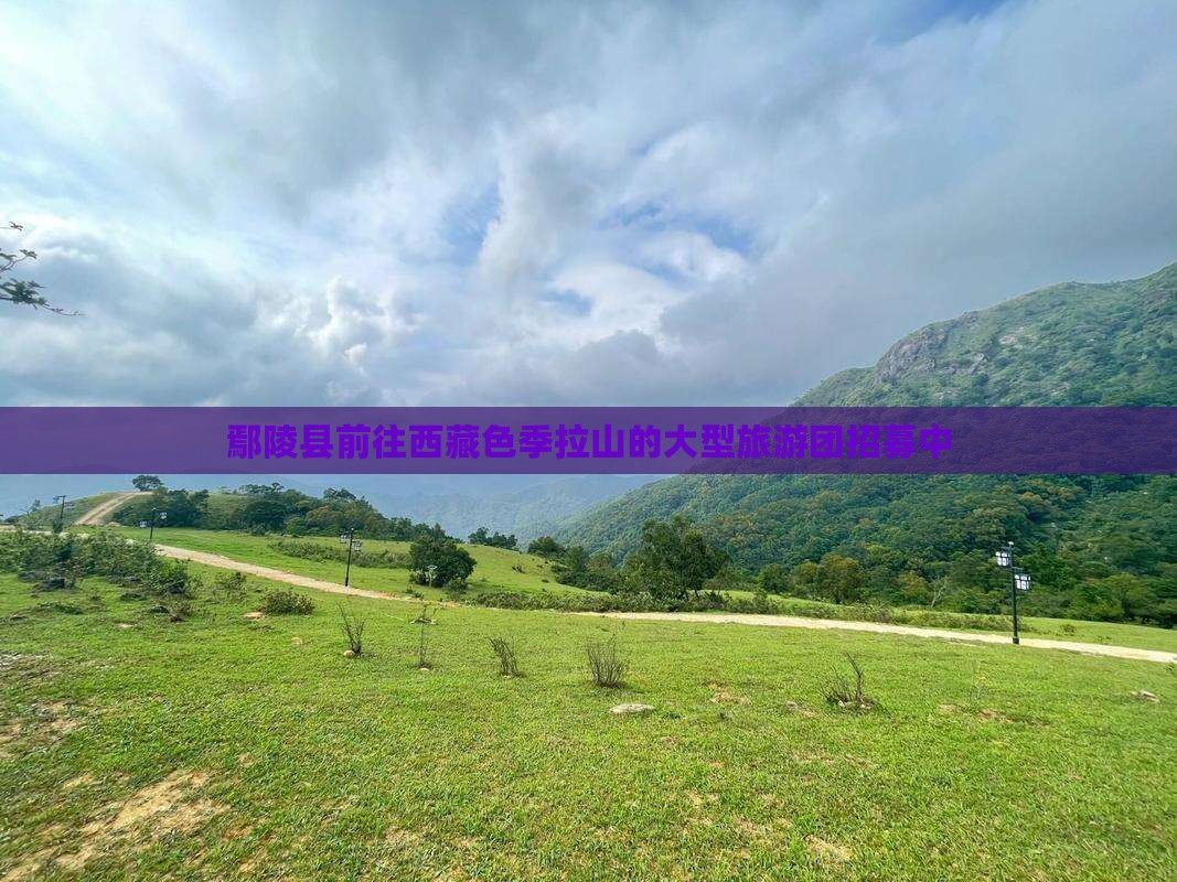 鄢陵县去西藏色季拉山大型旅游团