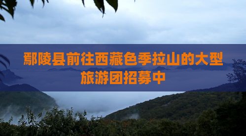 鄢陵县去西藏色季拉山大型旅游团