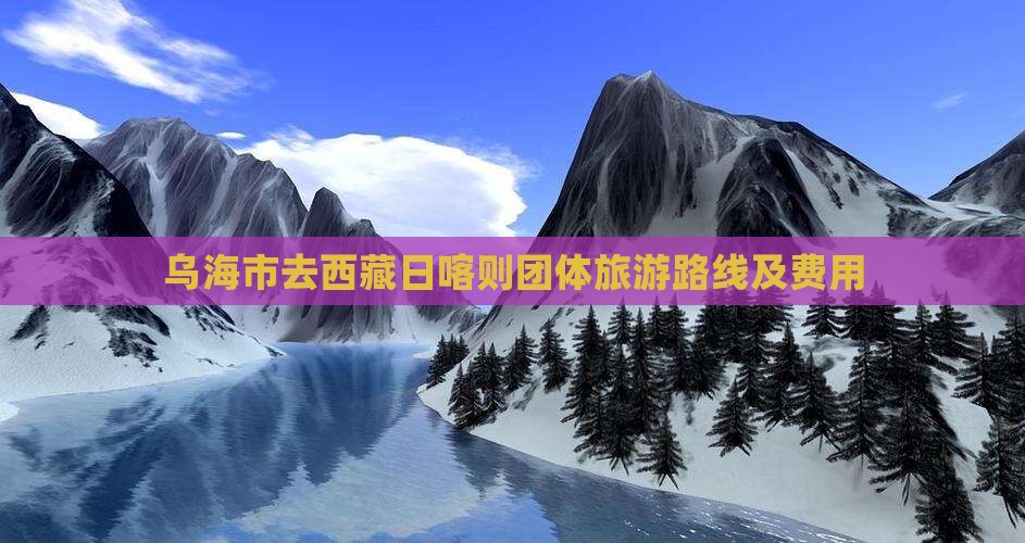 乌海市去西藏日喀则团体旅游