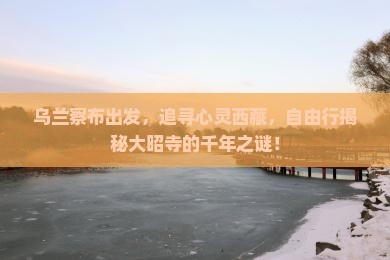 乌兰察布去西藏大昭寺自由团