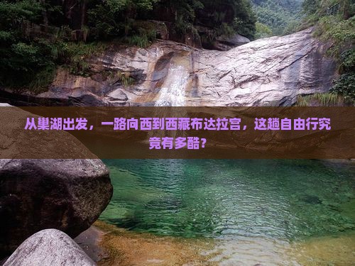 巢湖到西藏布达拉宫自由行