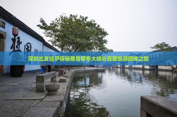 深圳去西藏雅鲁藏布大峡谷团体旅游