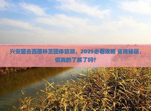 兴安盟去西藏林芝团体旅游