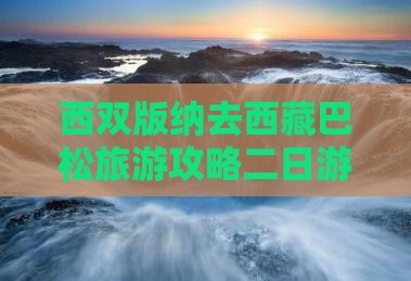 西双版纳去西藏巴松措二日游