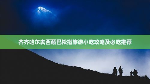 齐齐哈尔去西藏巴松措旅游小吃