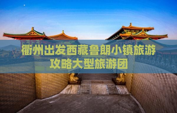 衢州到西藏鲁朗小镇大型旅游团