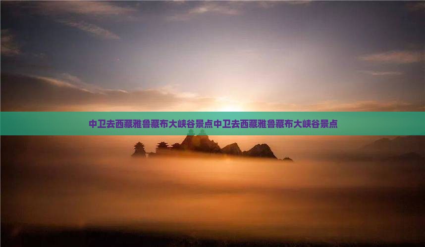 中卫去西藏雅鲁藏布大峡谷景点