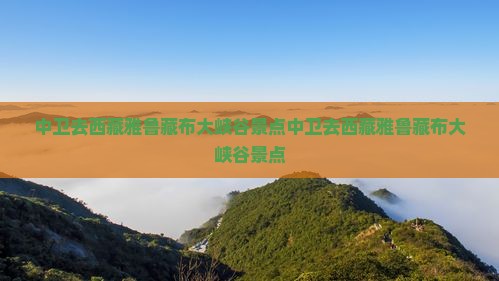 中卫去西藏雅鲁藏布大峡谷景点