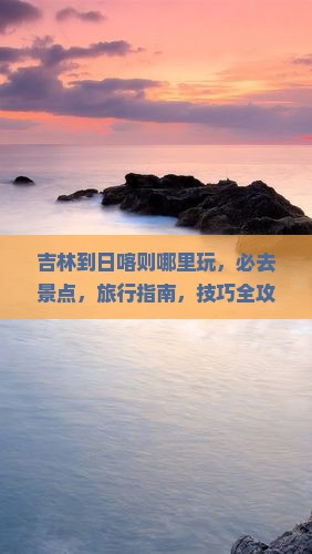 吉林到西藏日喀则哪里玩