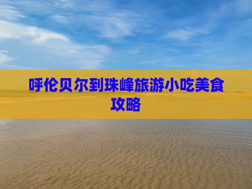呼伦贝尔到西藏珠峰大本营旅游小吃 呼伦贝尔到西藏珠峰大本营旅游小吃