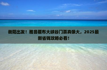 衡阳到西藏雅鲁藏布大峡谷门票