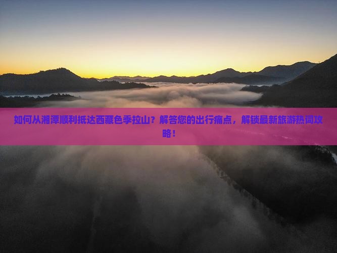 湘潭到西藏色季拉山景点