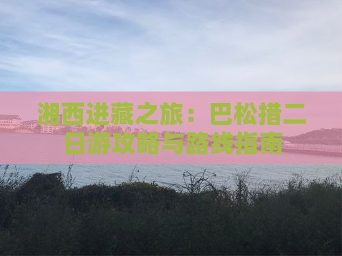 湘西到西藏巴松措二日游 湘西到西藏巴松措二日游