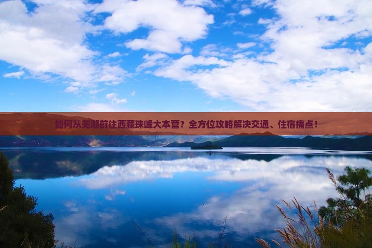 芜湖到西藏珠峰大本营攻略