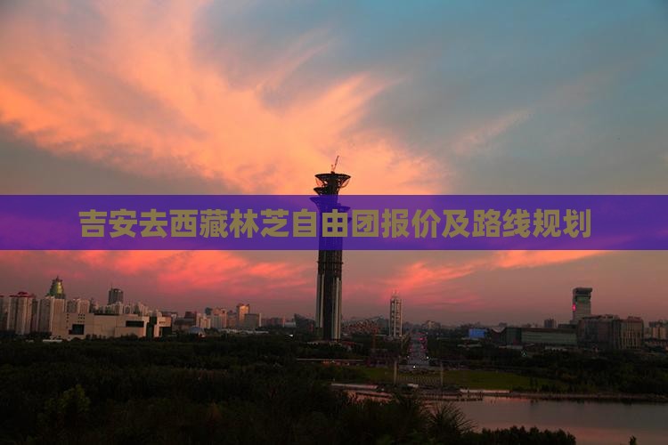 吉安去西藏林芝自由团