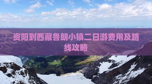 资阳到西藏鲁朗小镇二日游