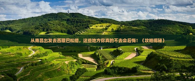 南昌到西藏巴松措必去地