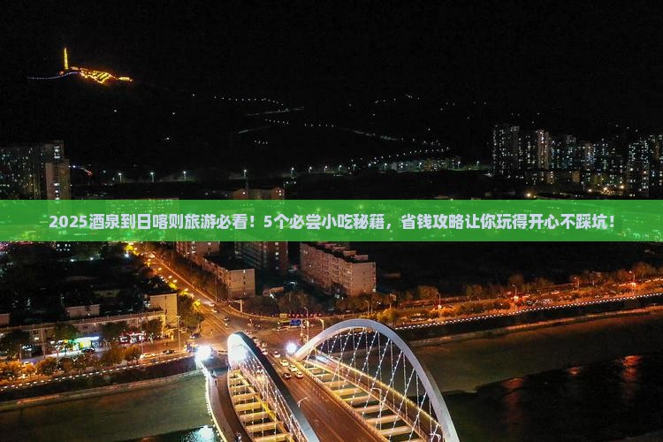 酒泉到西藏日喀则旅游小吃
