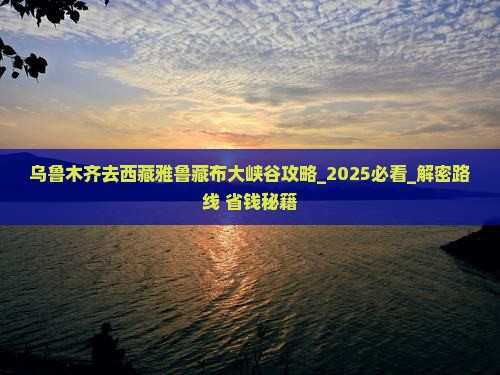 乌鲁木齐去西藏雅鲁藏布大峡谷攻略