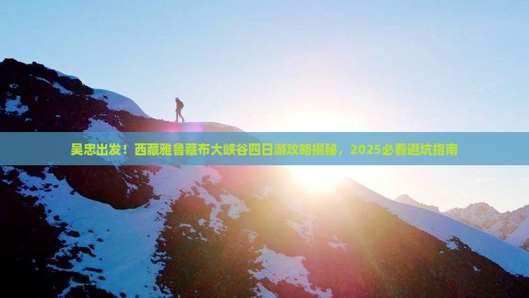 吴忠到西藏雅鲁藏布大峡谷四日游