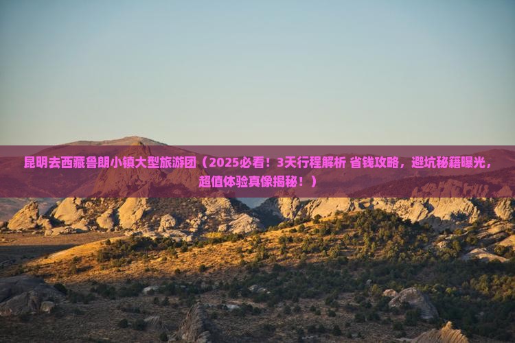 昆明去西藏鲁朗小镇大型旅游团