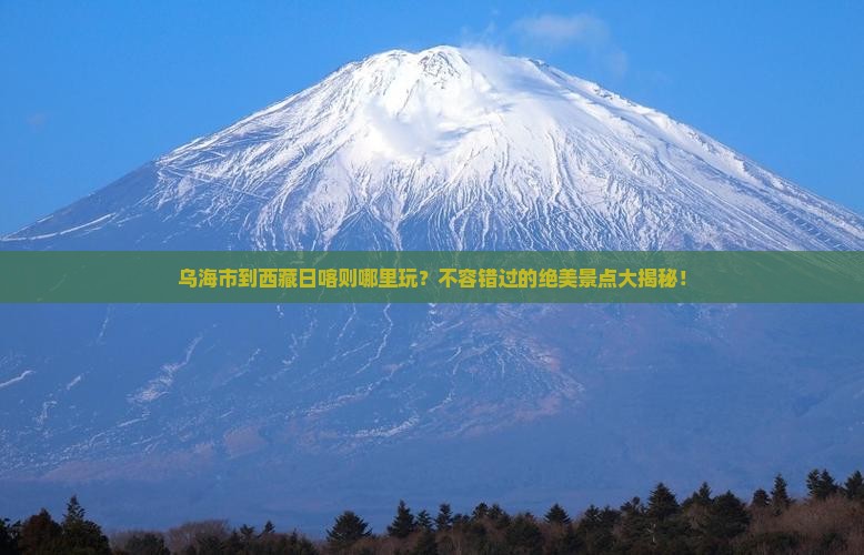 乌海市到西藏日喀则哪里玩
