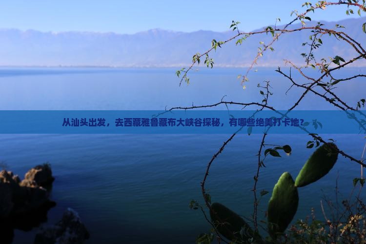 汕头去西藏雅鲁藏布大峡谷哪里玩