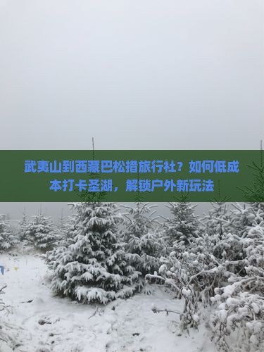 武夷山到西藏巴松措旅行社