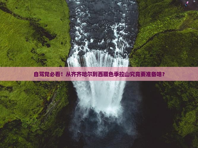 齐齐哈尔去西藏色季拉山攻略