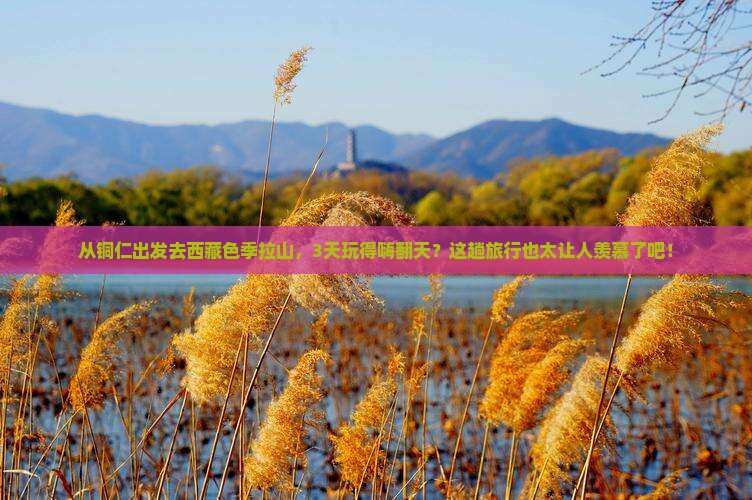 铜仁到西藏色季拉山三日游