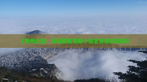 荆州去西藏鲁朗小镇四日游 荆州去西藏鲁朗小镇四日游