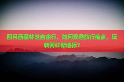四月到西藏林芝自由行
