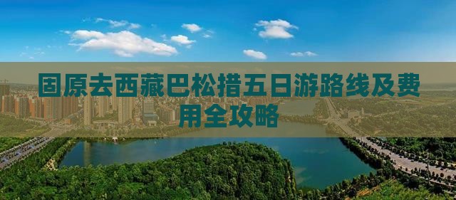 固原去西藏巴松措五日游