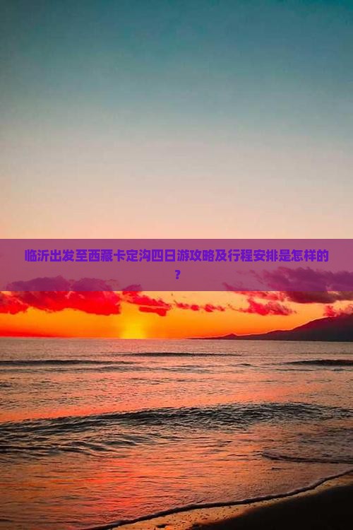 临沂去西藏卡定沟四日游