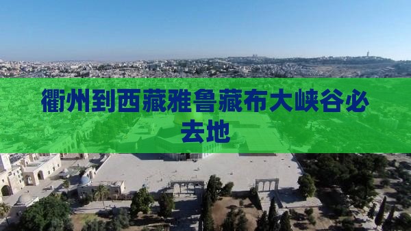 衢州到西藏雅鲁藏布大峡谷必去地 衢州到西藏雅鲁藏布大峡谷必去地