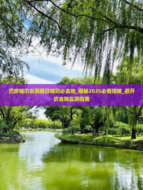 巴彦倬尔去西藏日喀则必去地