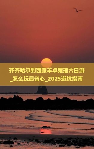 齐齐哈尔到西藏羊卓雍措六日游