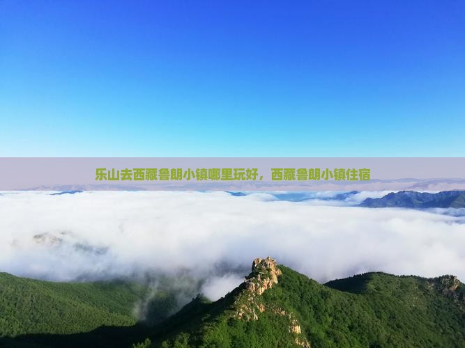 乐山去西藏鲁朗小镇哪里玩