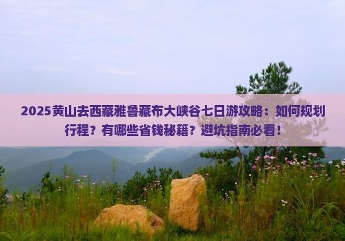 黄山去西藏雅鲁藏布大峡谷七日游