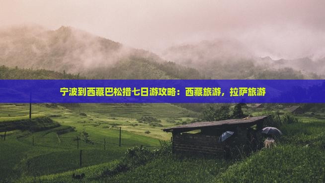 宁波到西藏巴松措七日游