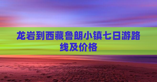 龙岩到西藏鲁朗小镇七日游