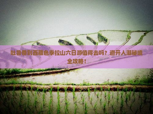 吐鲁番到西藏色季拉山六日游