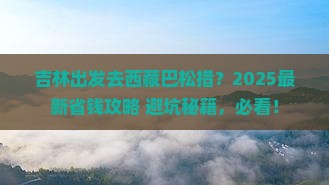 吉林到西藏巴松措门票