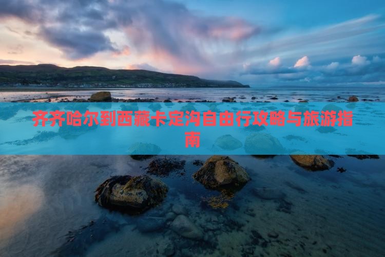 齐齐哈尔到西藏卡定沟自由行