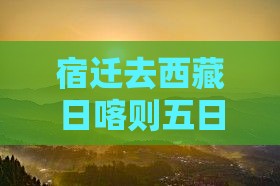 宿迁去西藏日喀则五日游