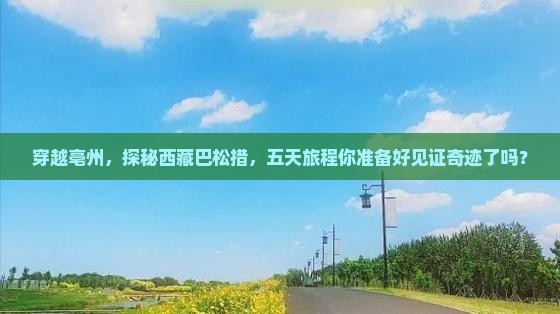 亳州去西藏巴松措五日游