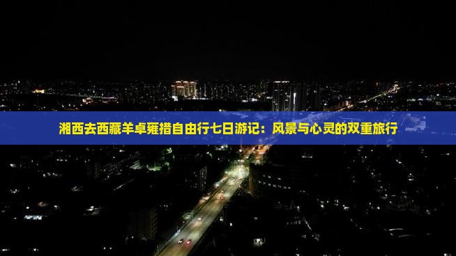 湘西去西藏羊卓雍措自由行 湘西去西藏羊卓雍措自由行
