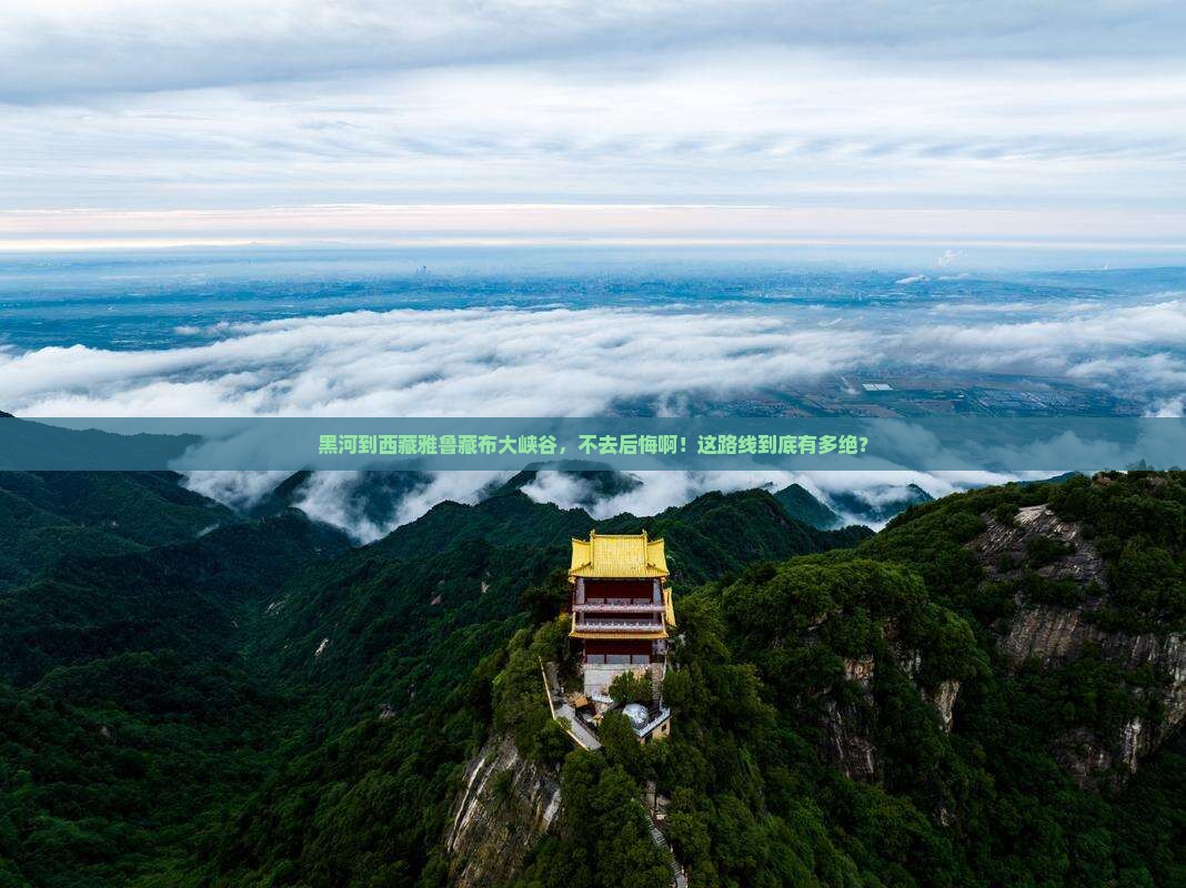 黑河到西藏雅鲁藏布大峡谷必去地